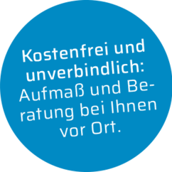 Kostenfrei und unverbindlich: Aufmaß und Be­ratung bei Ihnen vor Ort.